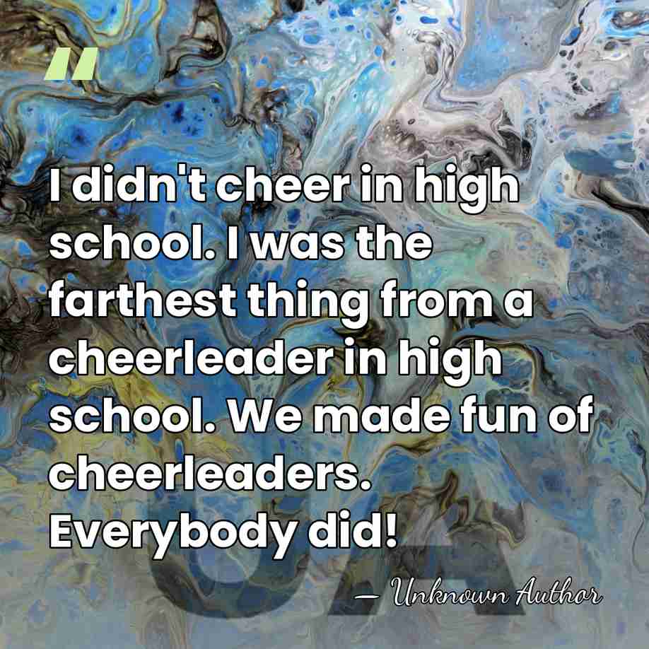 I didn't cheer in high school. I was the farthest thing from&hellip; - Unknown Author