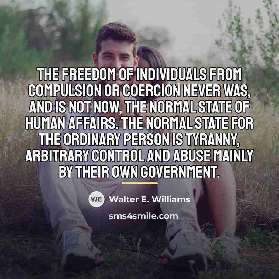 “The freedom of individuals from compulsion or coercion never was,…” quote by Walter E. Williams