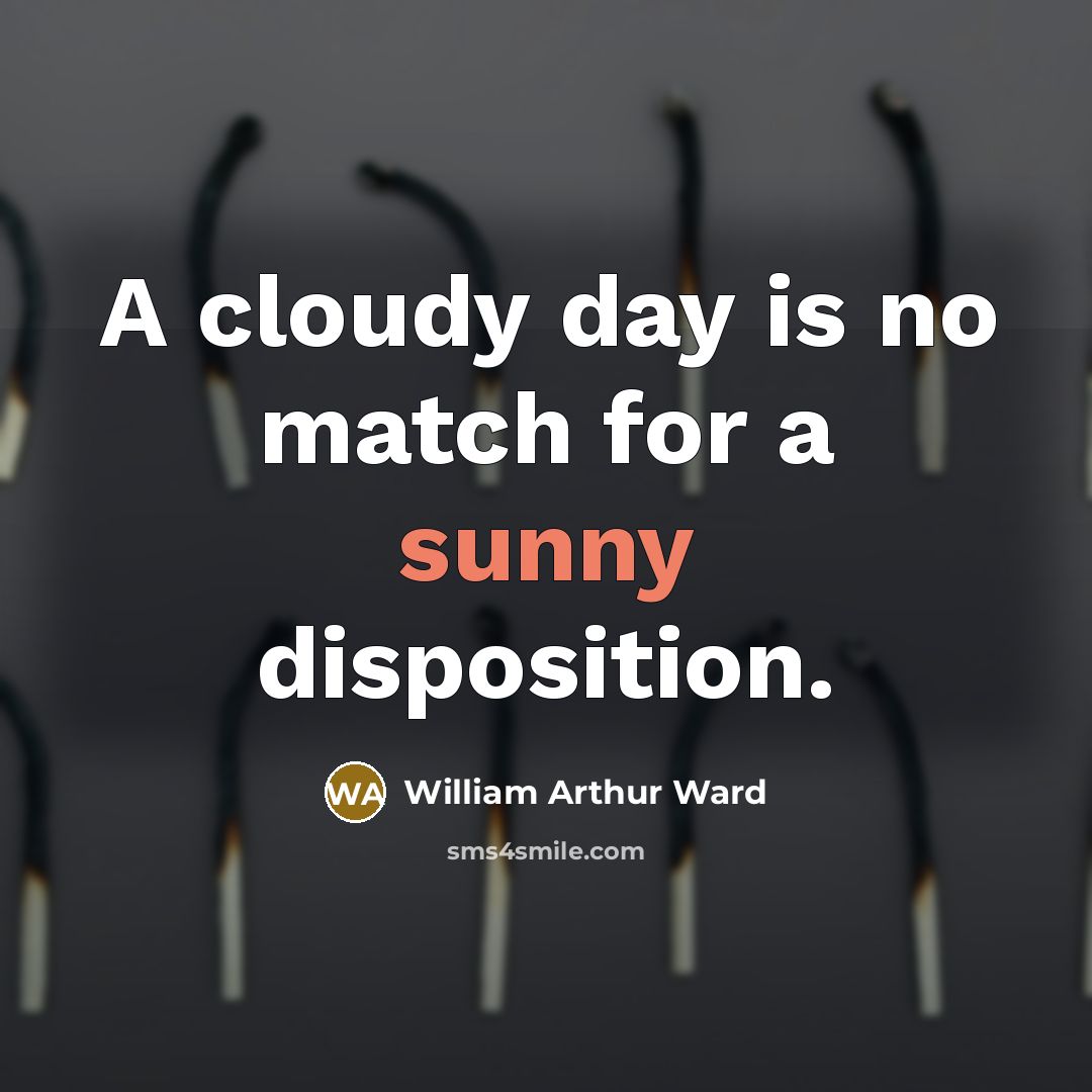 “A cloudy day is no match for a sunny disposition.…” quote by William Arthur Ward