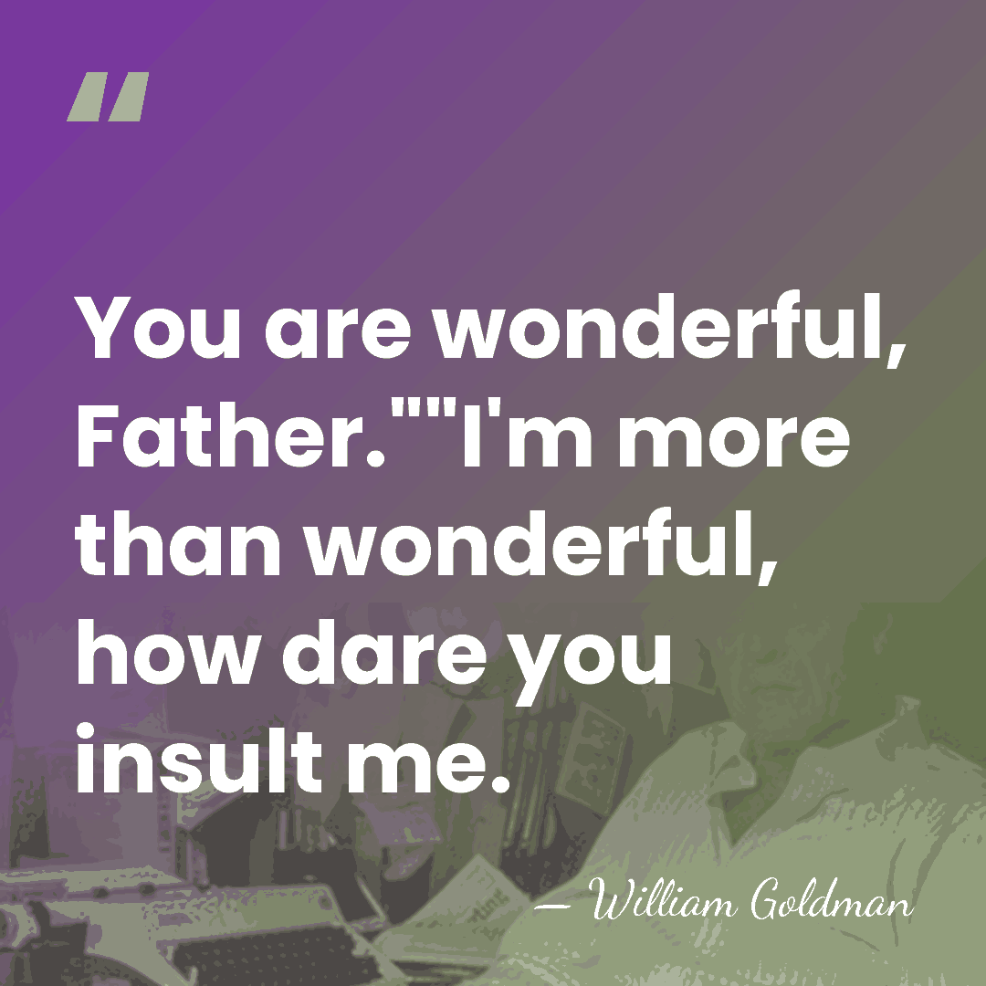 You are wonderful, Father.""I'm more than wonderful, how dare you insult me. - William Goldman