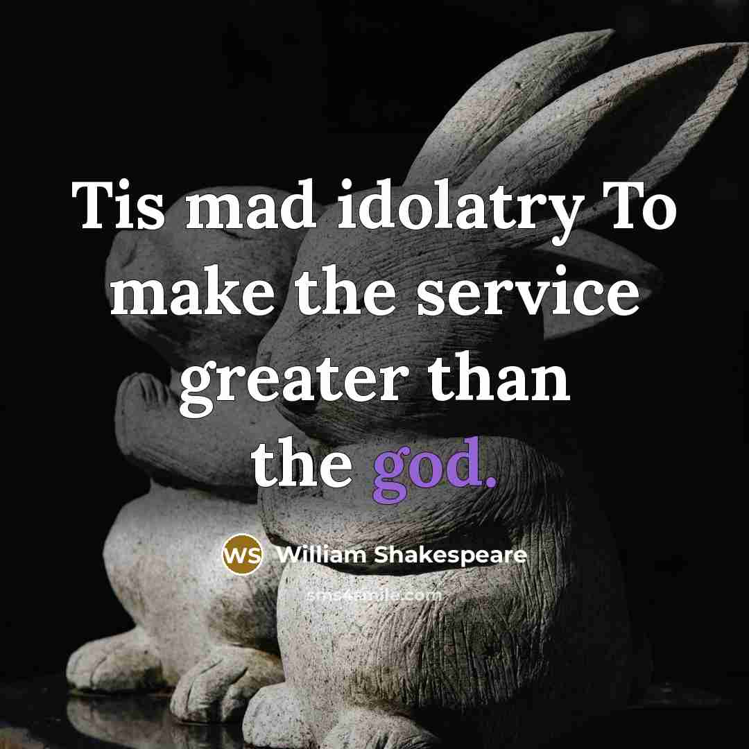 “Tis mad idolatry To make the service greater than the…” quote by William Shakespeare
