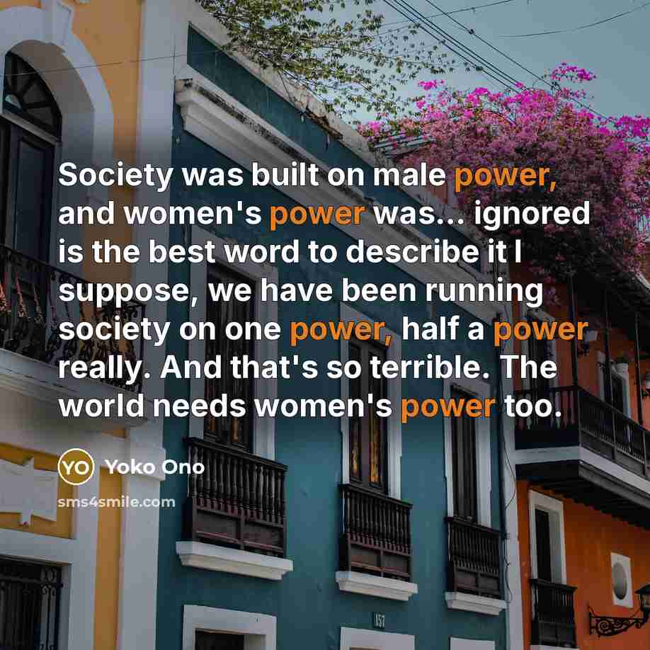 “Society was built on male power, and women's power was...…” quote by Yoko Ono