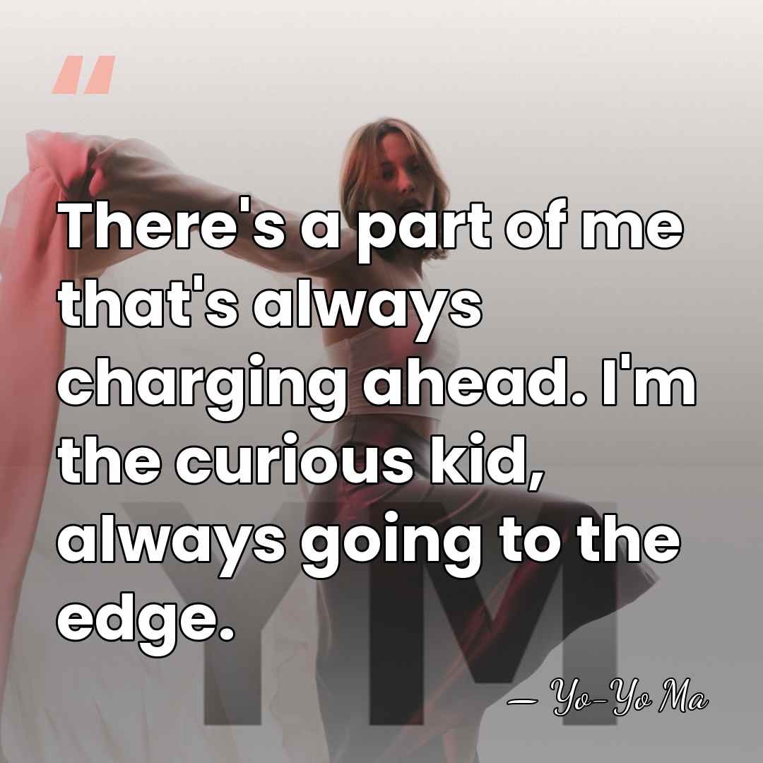 There's a part of me that's always charging ahead. I'm the curious&hellip; - Yo-Yo Ma