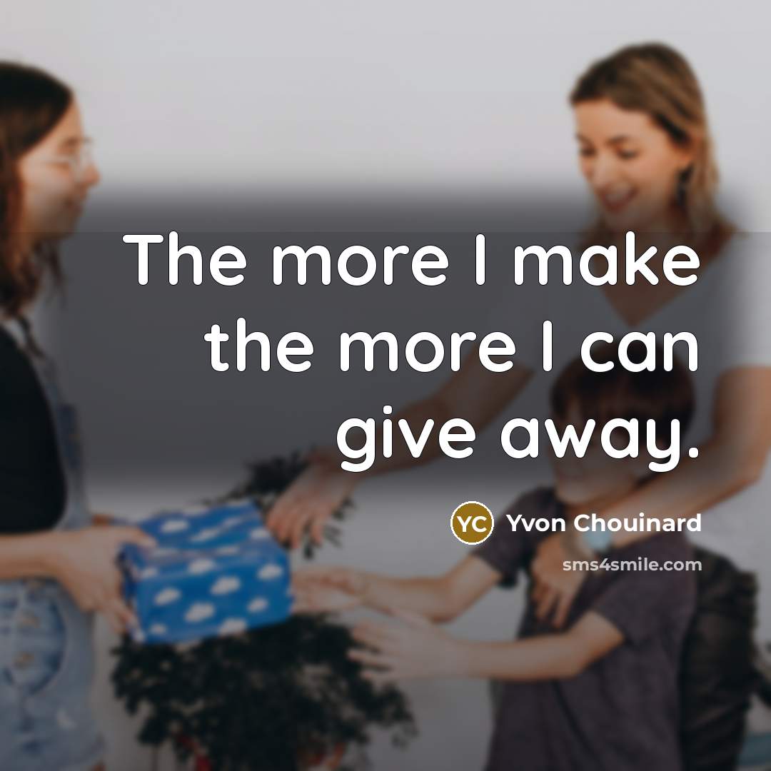 “The more I make the more I can give away.…” quote by Yvon Chouinard