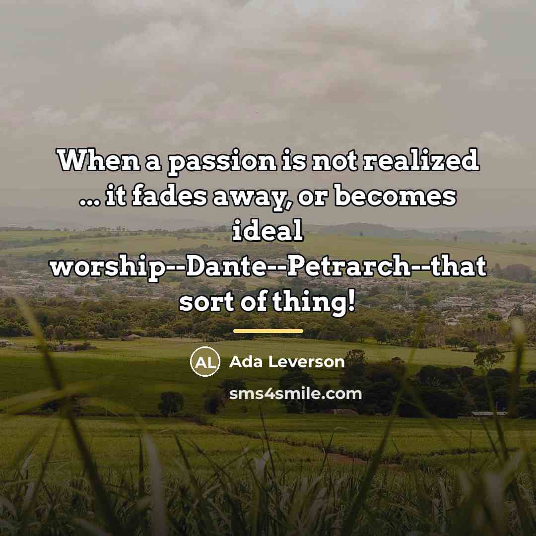 “When a passion is not realized ... it fades away,…” quote by Ada Leverson