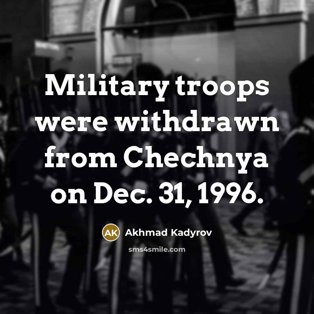 “Military troops were withdrawn from Chechnya on Dec. 31, 1996.…” quote by Akhmad Kadyrov