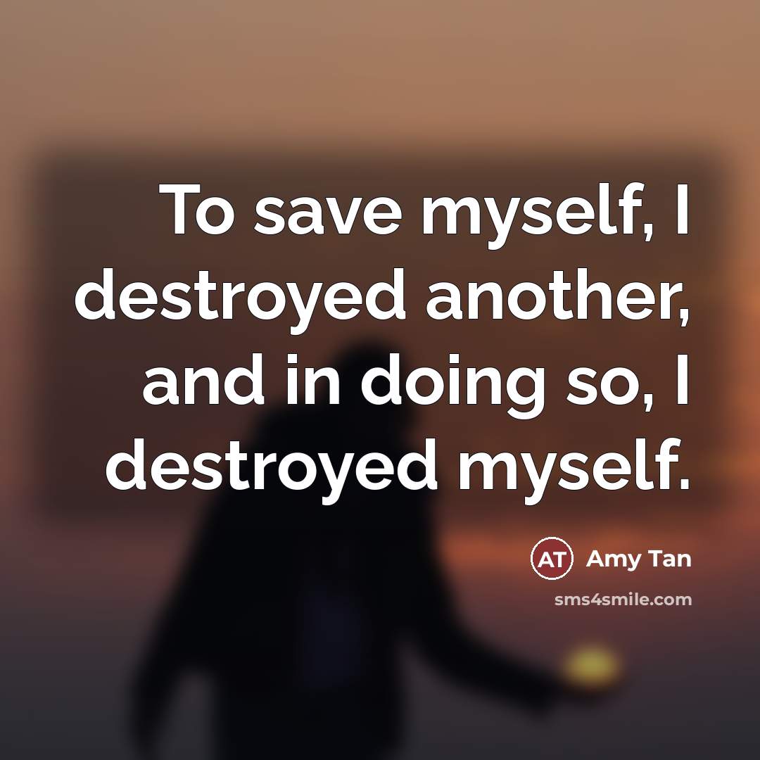 “To save myself, I destroyed another, and in doing so,…” quote by Amy Tan