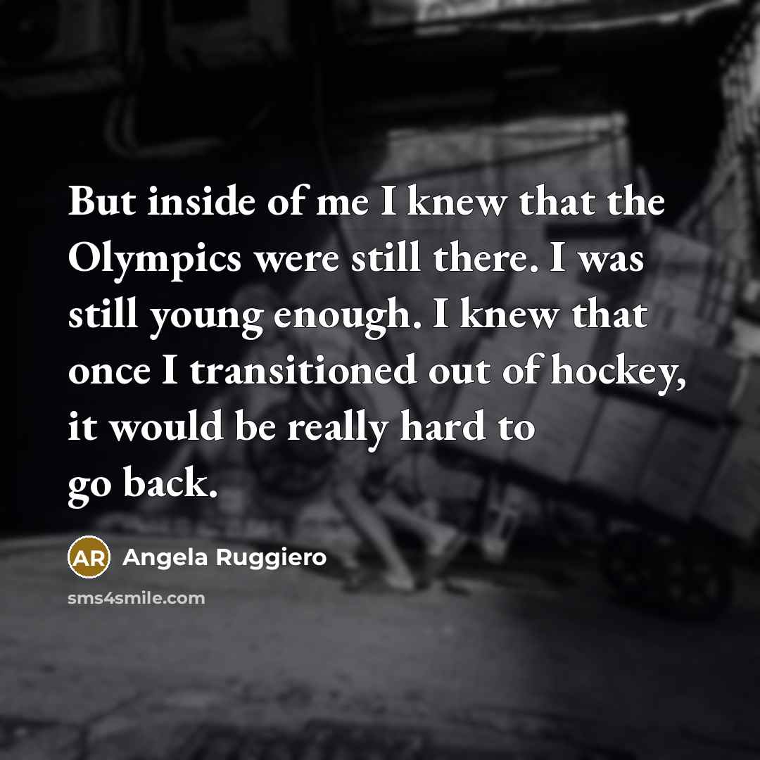 “But inside of me I knew that the Olympics were…” quote by Angela Ruggiero