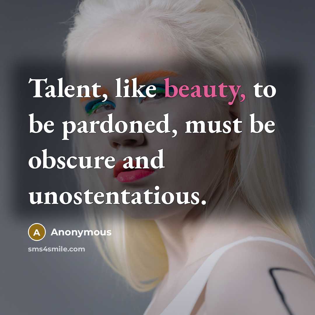 “Talent, like beauty, to be pardoned, must be obscure and…” quote by Anonymous