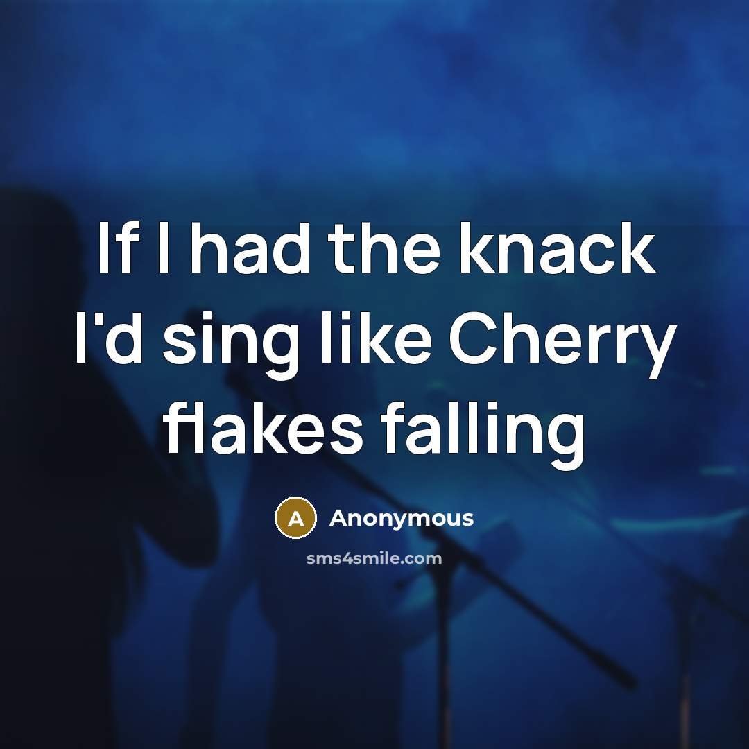 “If I had the knack I'd sing like Cherry flakes…” quote by Anonymous