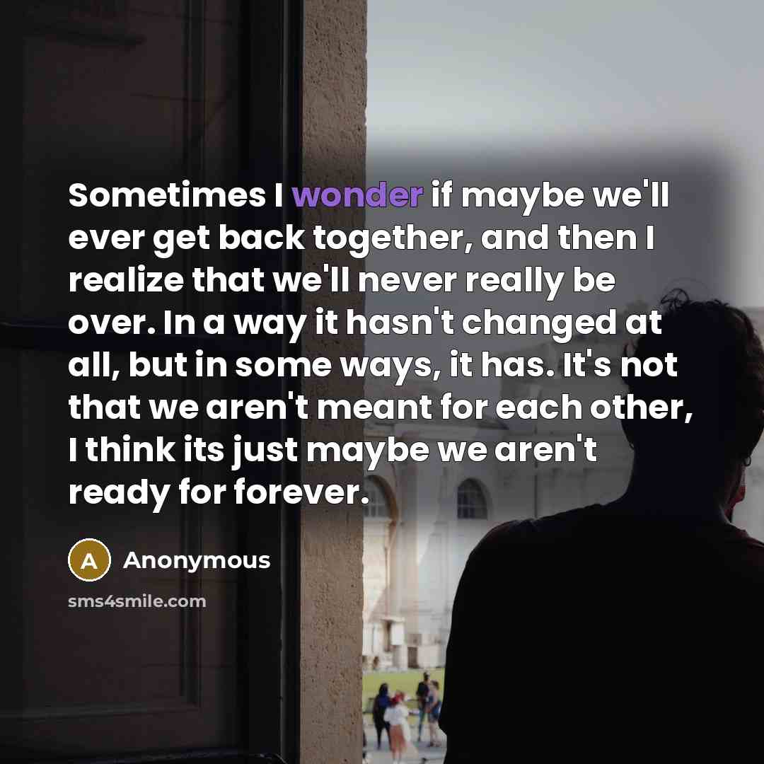 “Sometimes I wonder if maybe we'll ever get back together,…” quote by Anonymous