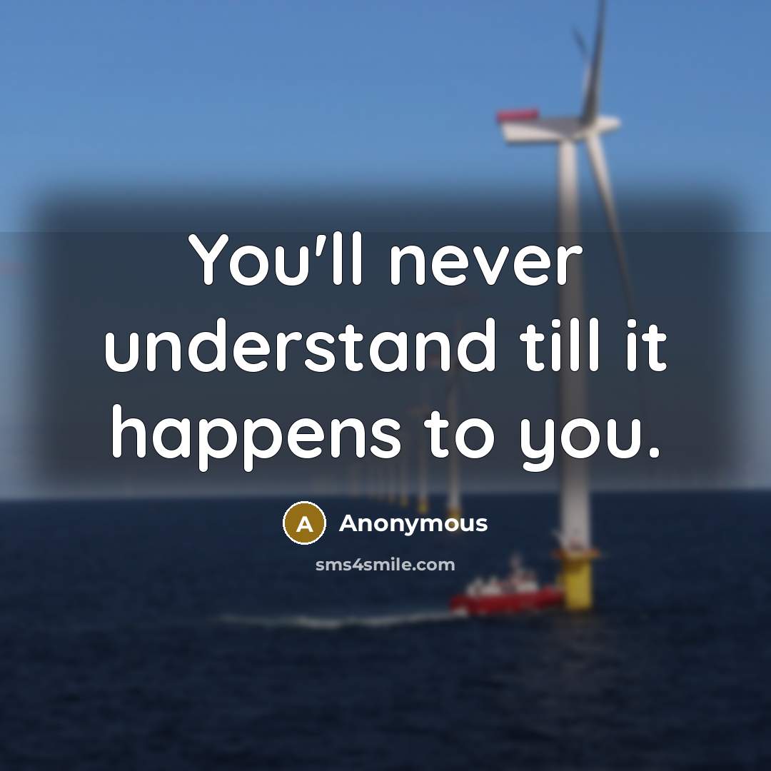 “You'll never understand till it happens to you.” quote by Anonymous