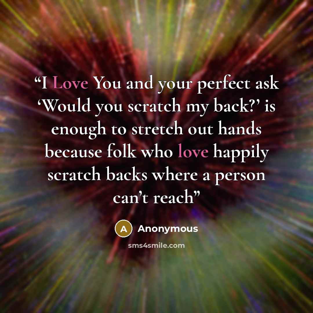 “I Love You and your perfect ask ‘Would you scratch my back?’ is enough to stretch out hands because folk who love happily scratch backs where a person can’t reach” quote by Anonymous