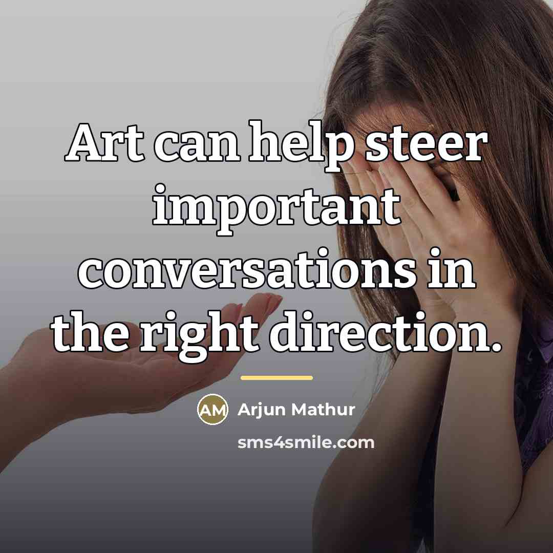 “Art can help steer important conversations in the right direction.…” quote by Arjun Mathur