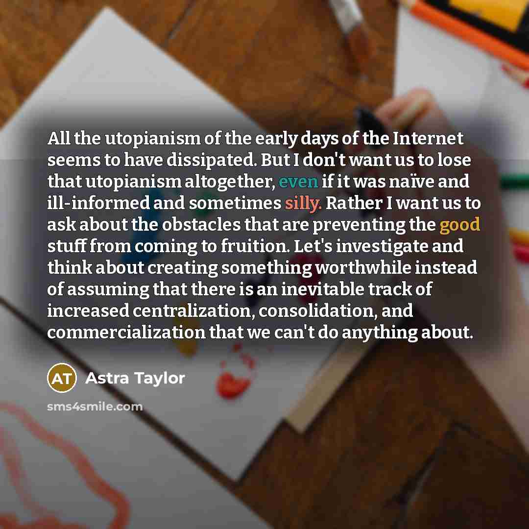 “All the utopianism of the early days of the Internet…” quote by Astra Taylor