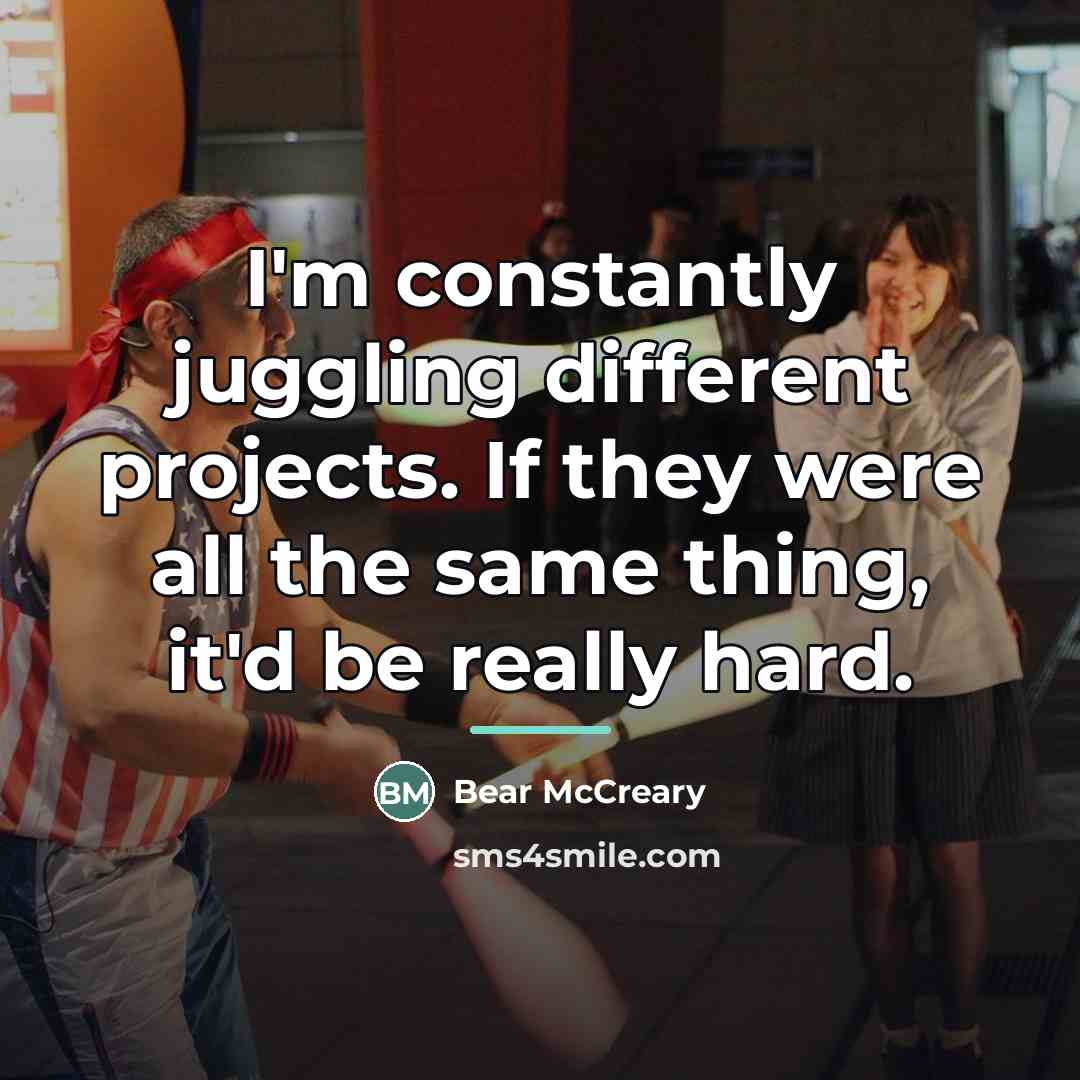 “I'm constantly juggling different projects. If they were all the…” quote by Bear McCreary