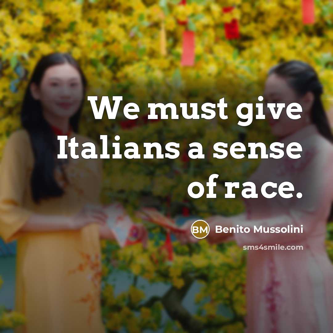 “We must give Italians a sense of race.…” quote by Benito Mussolini