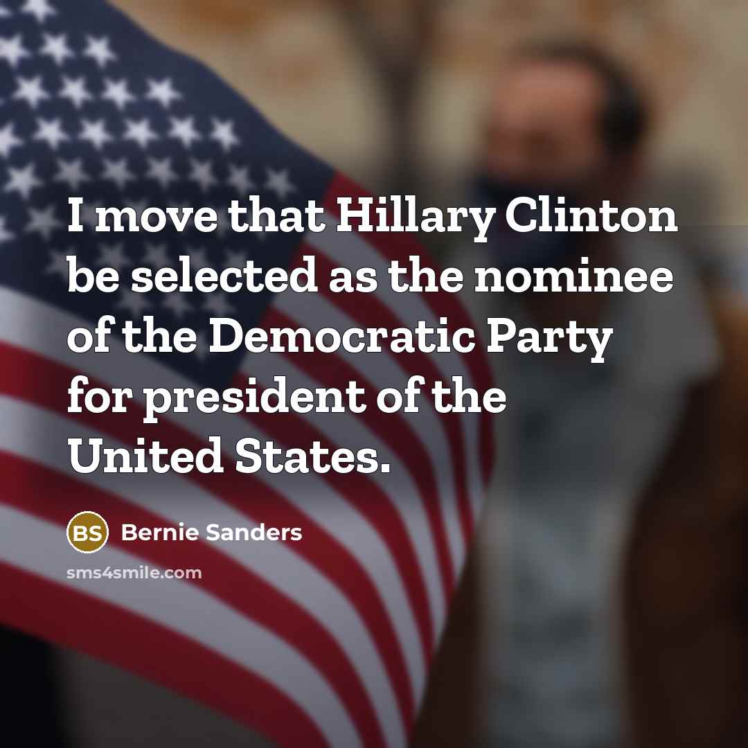 “I move that Hillary Clinton be selected as the nominee…” quote by Bernie Sanders