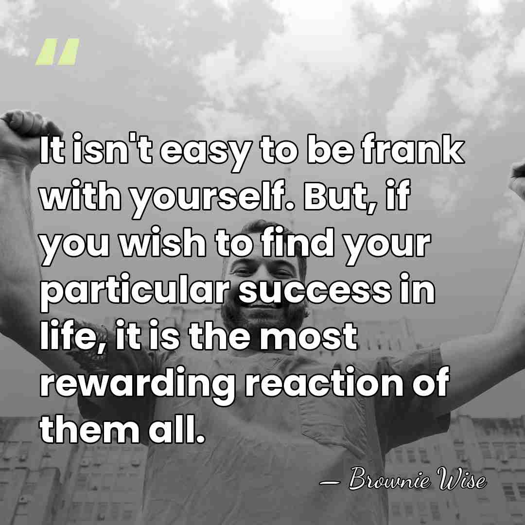 It isn't easy to be frank with yourself. But, if you wish&hellip; - Brownie Wise