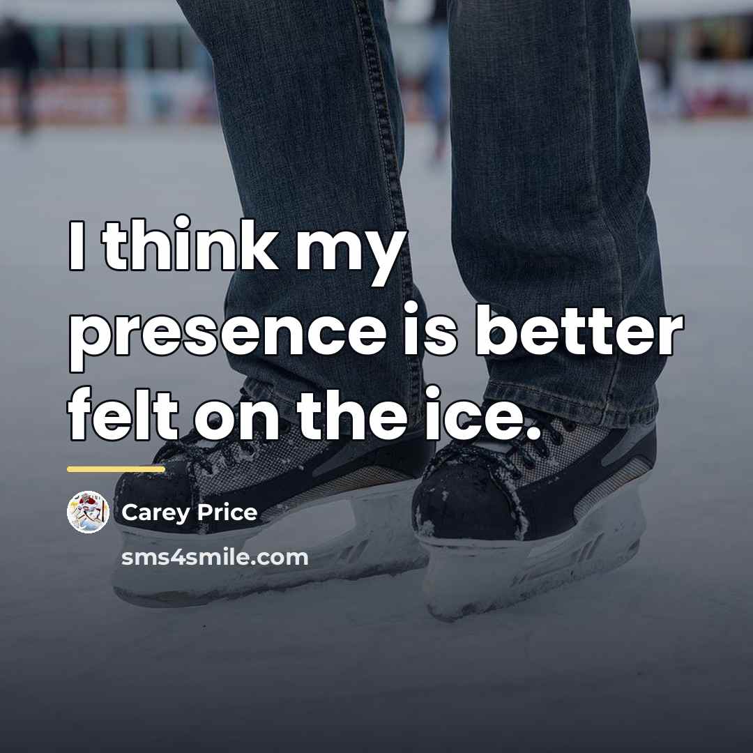 “I think my presence is better felt on the ice.…” quote by Carey Price
