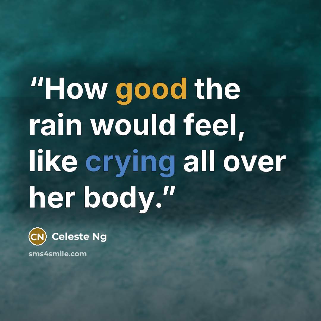 “How good the rain would feel, like crying all over her body.” quote by Celeste Ng