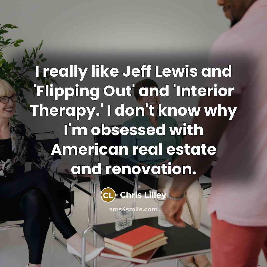 “I really like Jeff Lewis and 'Flipping Out' and 'Interior…” quote by Chris Lilley