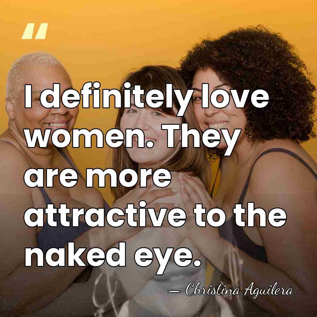I definitely love women. They are more attractive to the naked eye. - Christina Aguilera