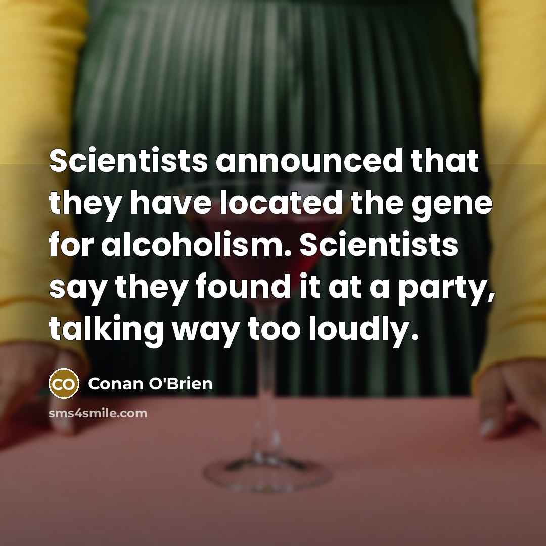 “Scientists announced that they have located the gene for alcoholism.…” quote by Conan O'Brien