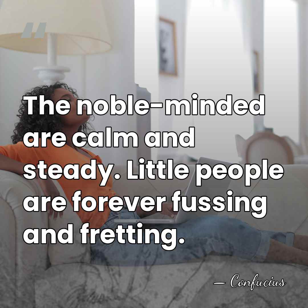 The noble-minded are calm and steady. Little people are forever fussing and&hellip; - Confucius