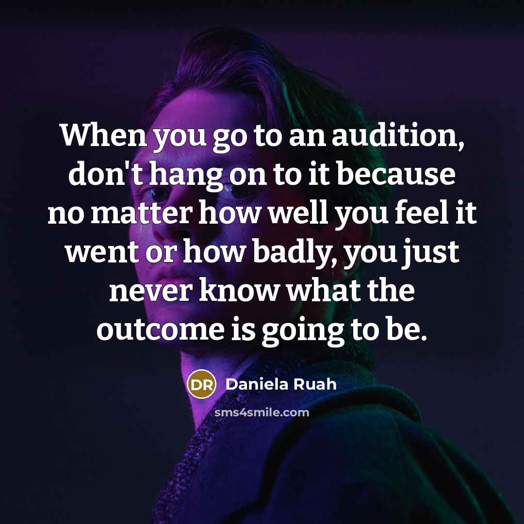 “When you go to an audition, don't hang on to it because no matter how well you feel it went or how badly, you just never know what the outcome is going to be.” quote by Daniela Ruah