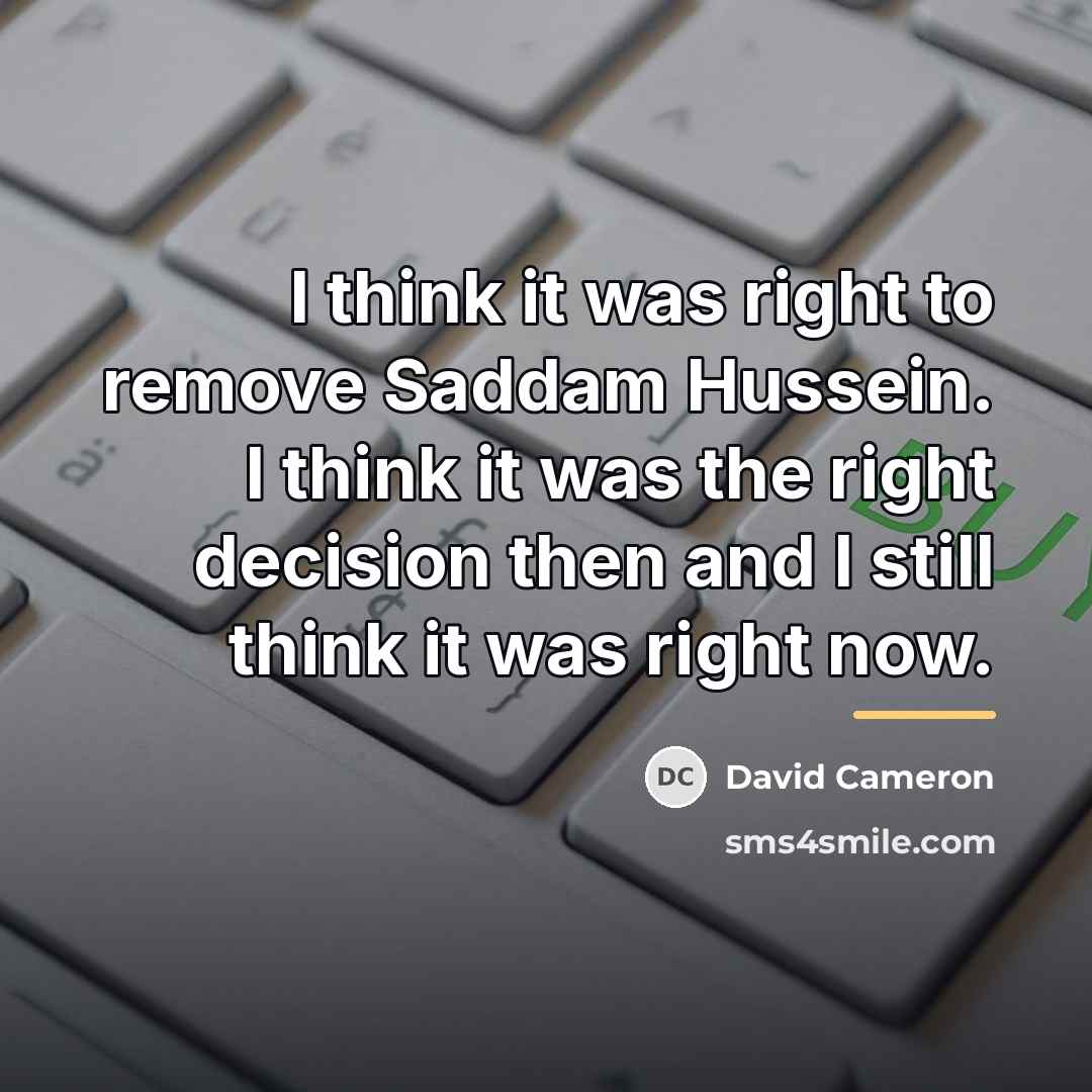 “I think it was right to remove Saddam Hussein. I…” quote by David Cameron