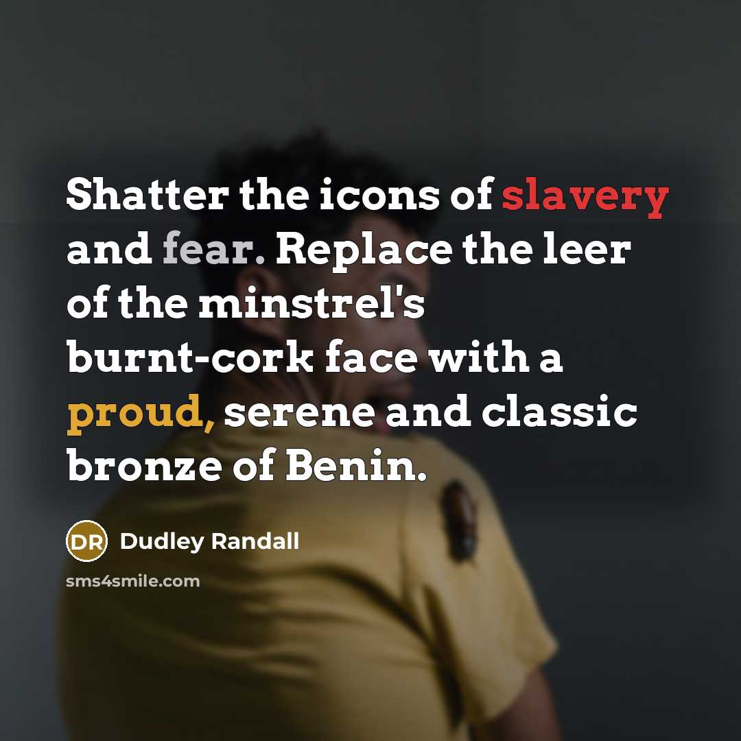 “Shatter the icons of slavery and fear. Replace the leer…” quote by Dudley Randall