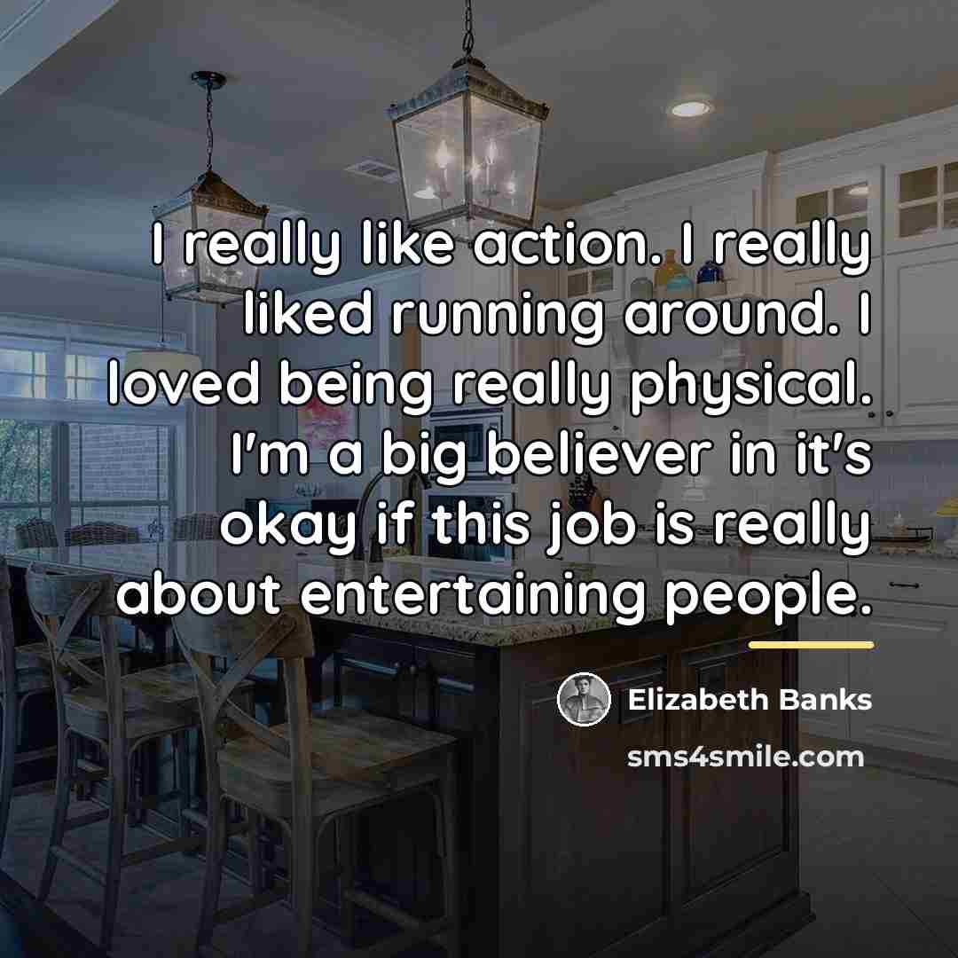 “I really like action. I really liked running around. I…” quote by Elizabeth Banks