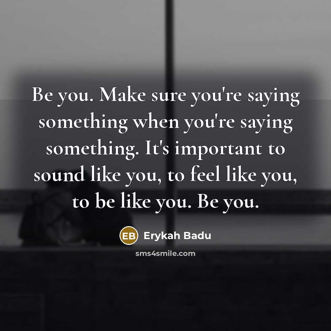 “Be you. Make sure you're saying something when you're saying…” quote by Erykah Badu