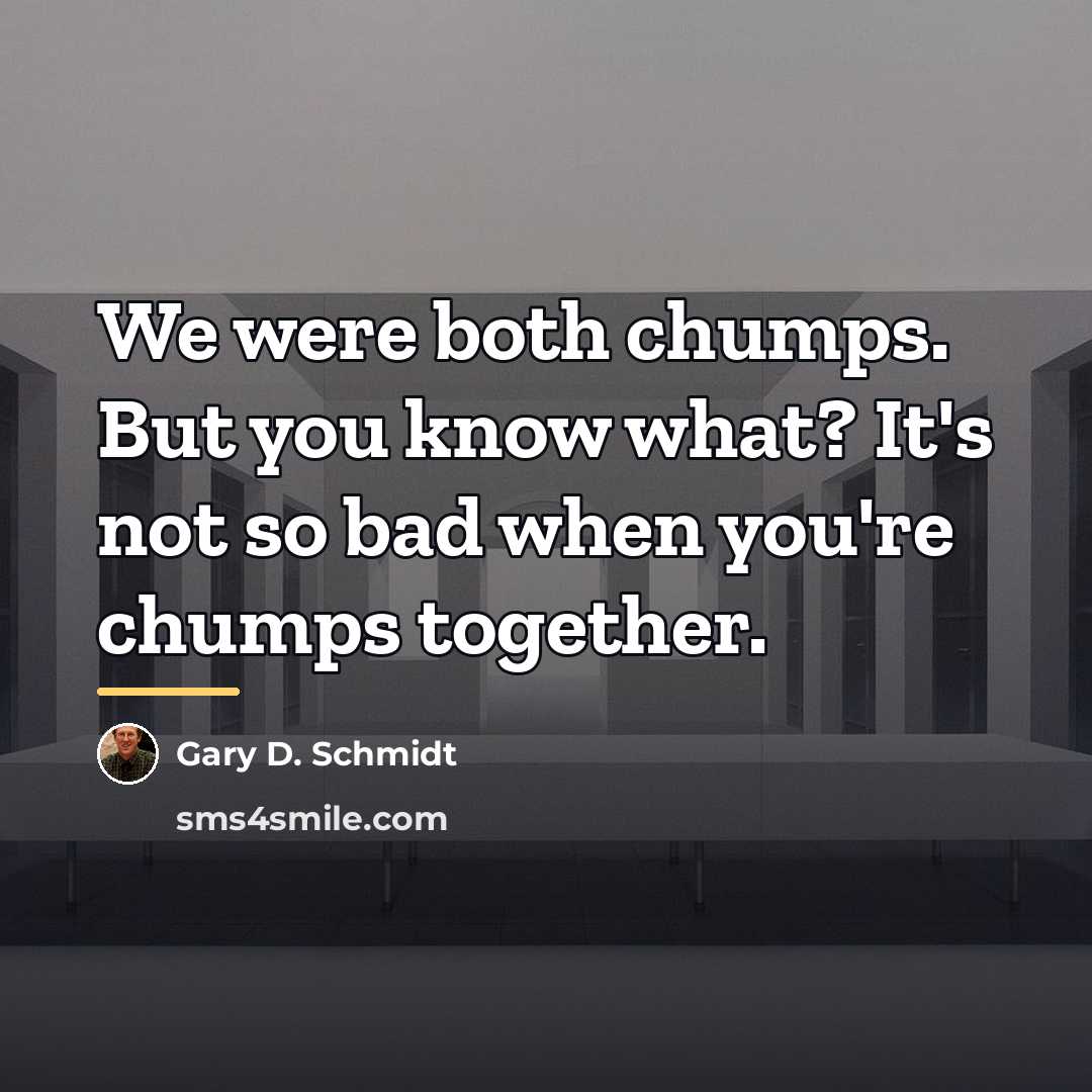 “We were both chumps. But you know what? It's not…” quote by Gary D. Schmidt