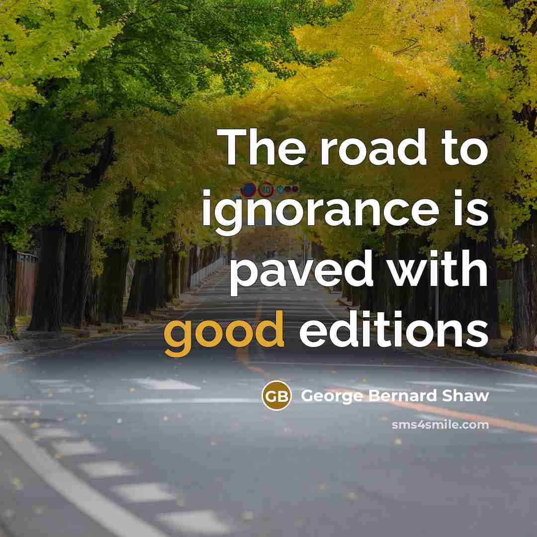 “The road to ignorance is paved with good editions…” quote by George Bernard Shaw