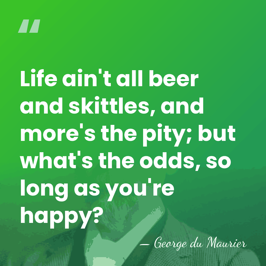 Life ain't all beer and skittles, and more's the pity; but what's&hellip; - George du Maurier
