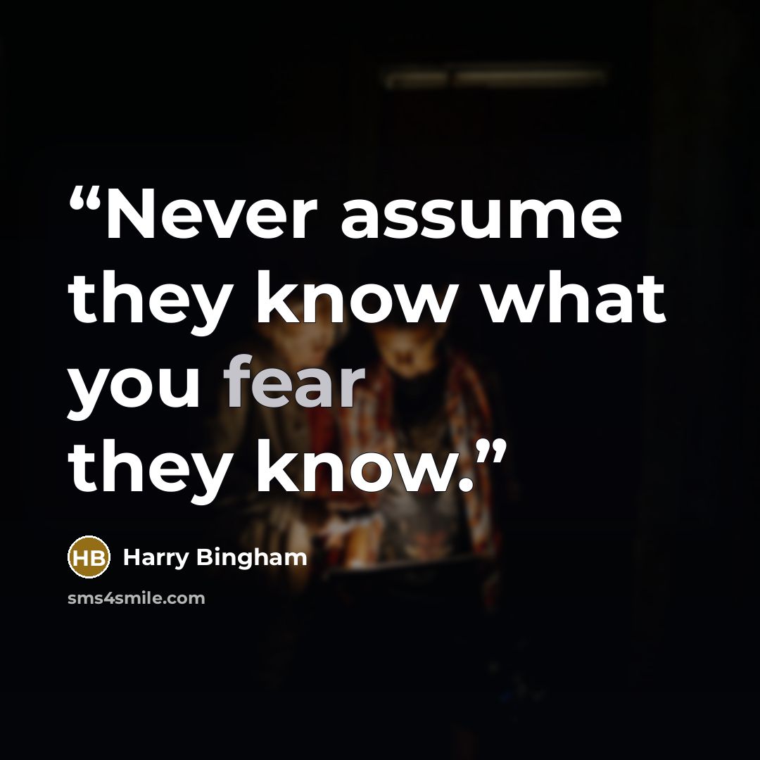 “Never assume they know what you fear they know.” quote by Harry Bingham