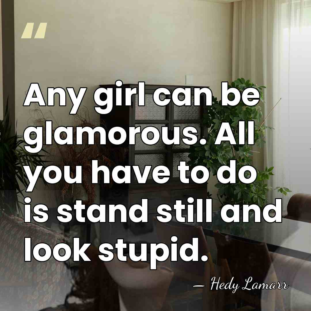 Any girl can be glamorous. All you have to do is stand&hellip; - Hedy Lamarr
