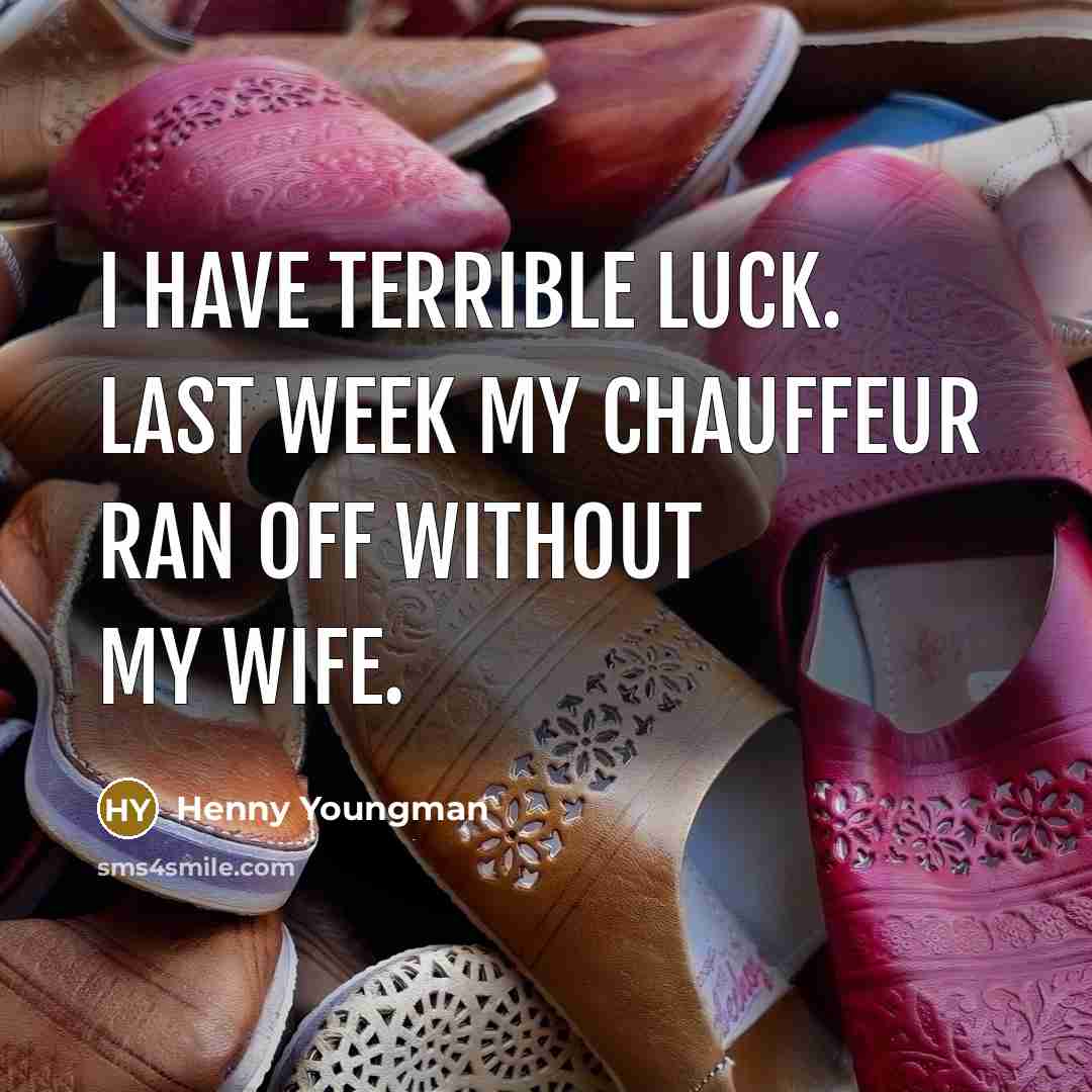 “I have terrible luck. Last week my chauffeur ran off…” quote by Henny Youngman