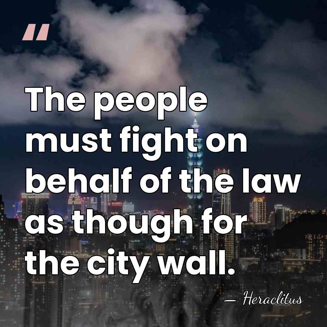 The people must fight on behalf of the law as though for&hellip; - Heraclitus
