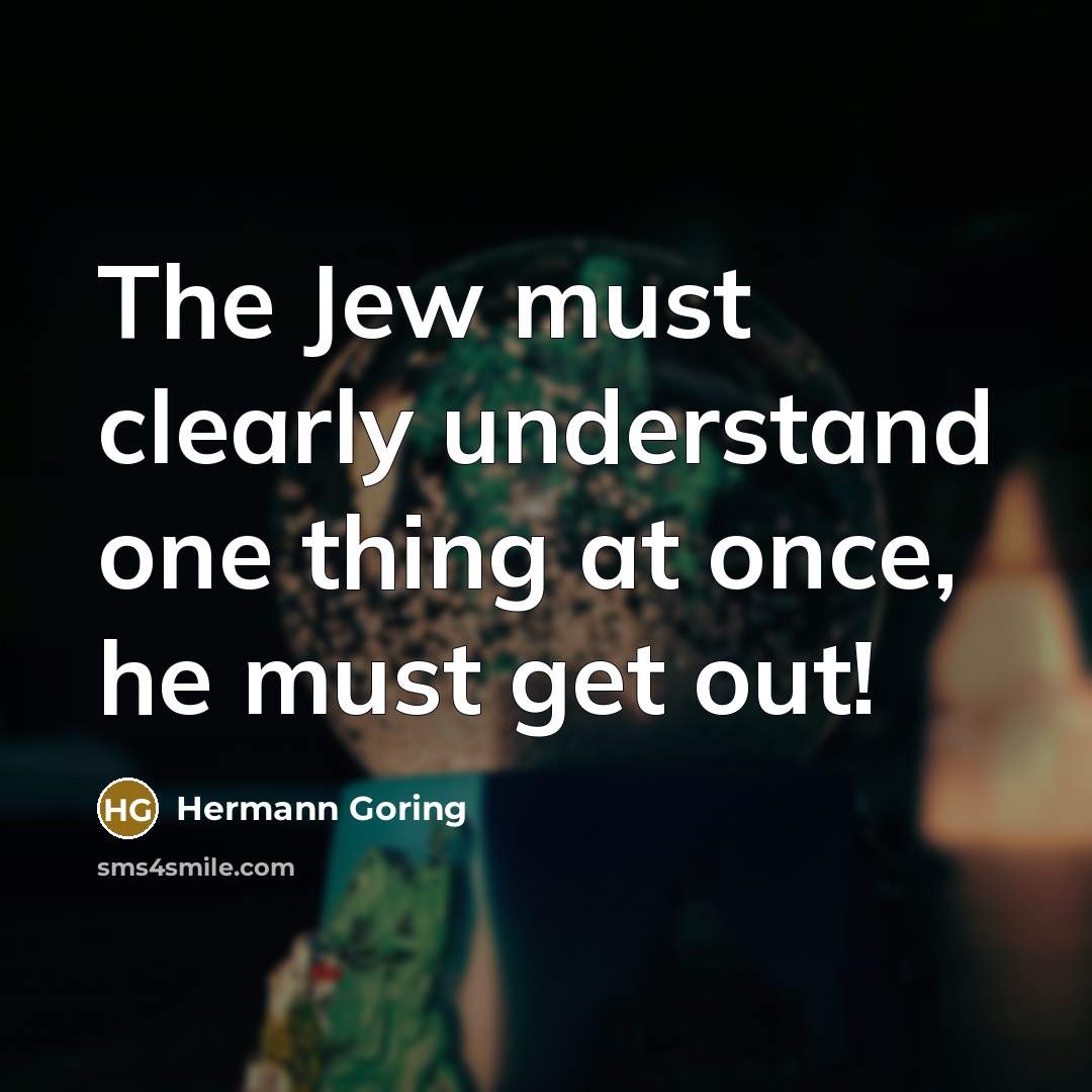 “The Jew must clearly understand one thing at once, he must get out!” quote by Hermann Goring
