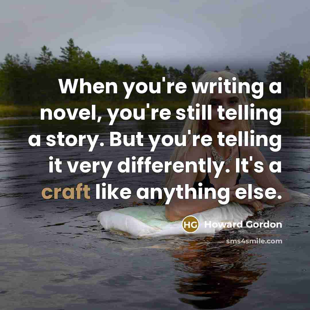 “When you're writing a novel, you're still telling a story.…” quote by Howard Gordon
