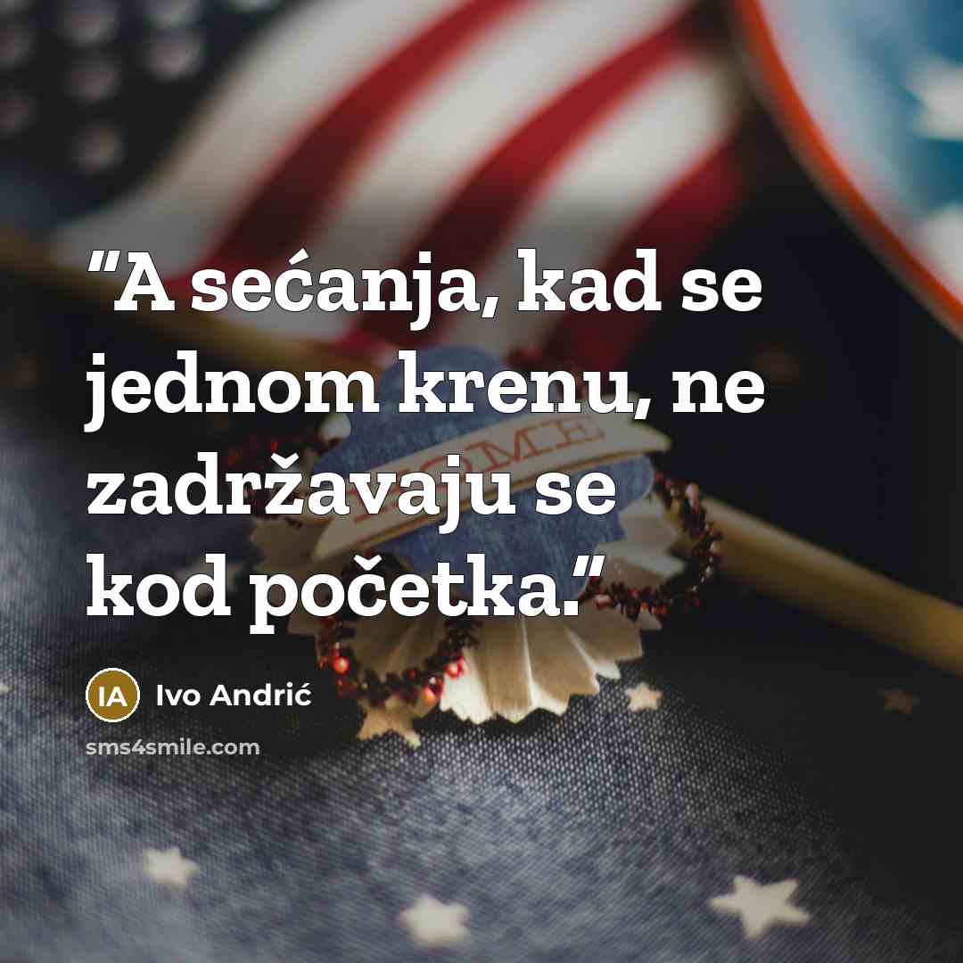“A sećanja, kad se jednom krenu, ne zadržavaju se kod početka.” quote by Ivo Andrić