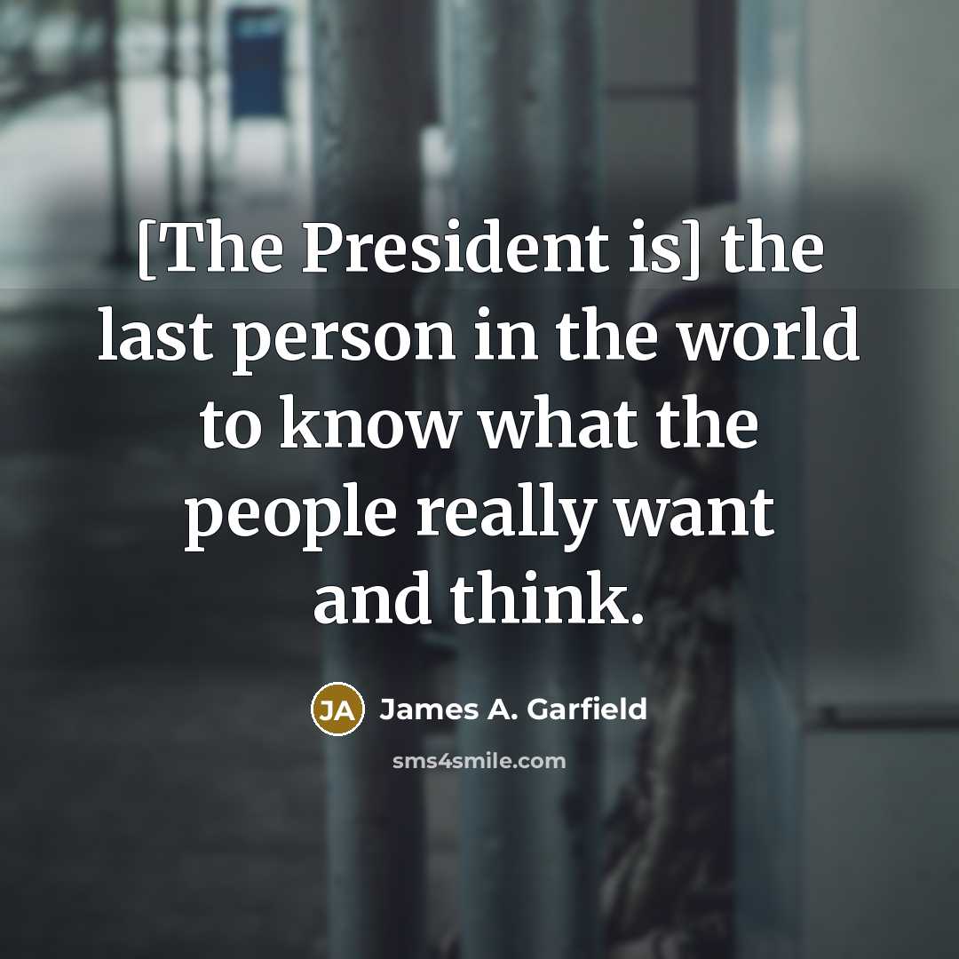 “[The President is] the last person in the world to…” quote by James A. Garfield