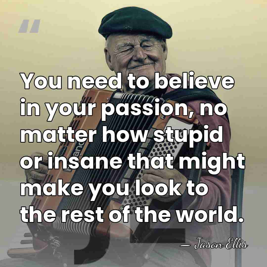 You need to believe in your passion, no matter how stupid or&hellip; - Jason Ellis