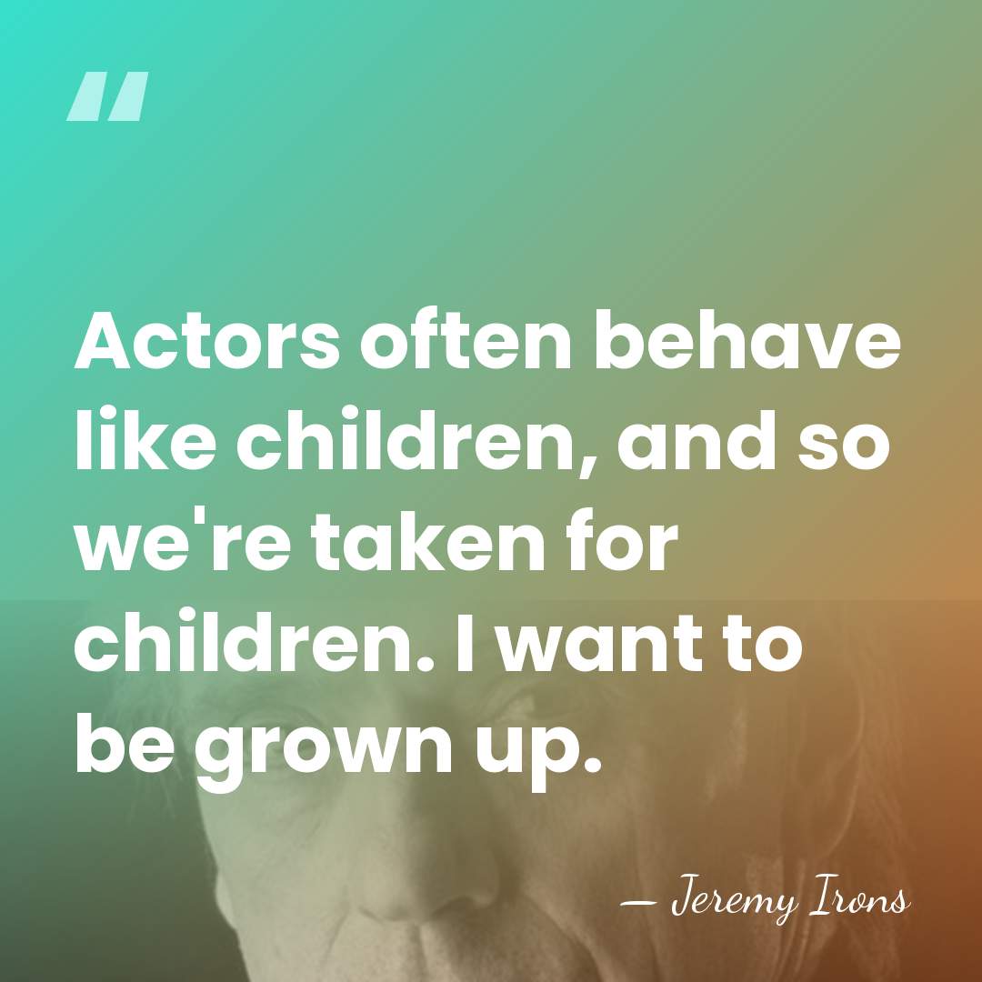 Actors often behave like children, and so we're taken for children. I&hellip; - Jeremy Irons