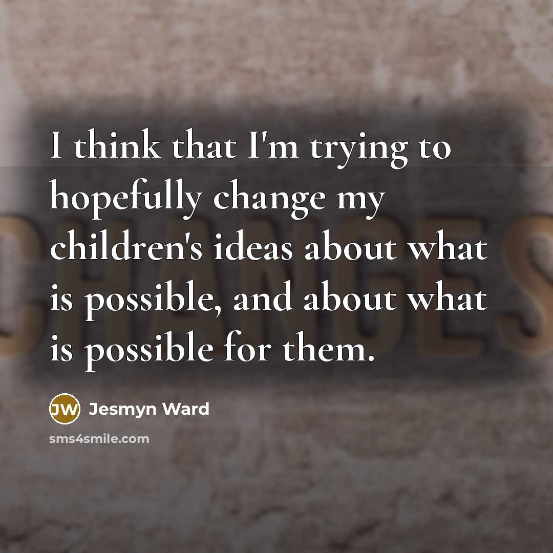 “I think that I'm trying to hopefully change my children's…” quote by Jesmyn Ward
