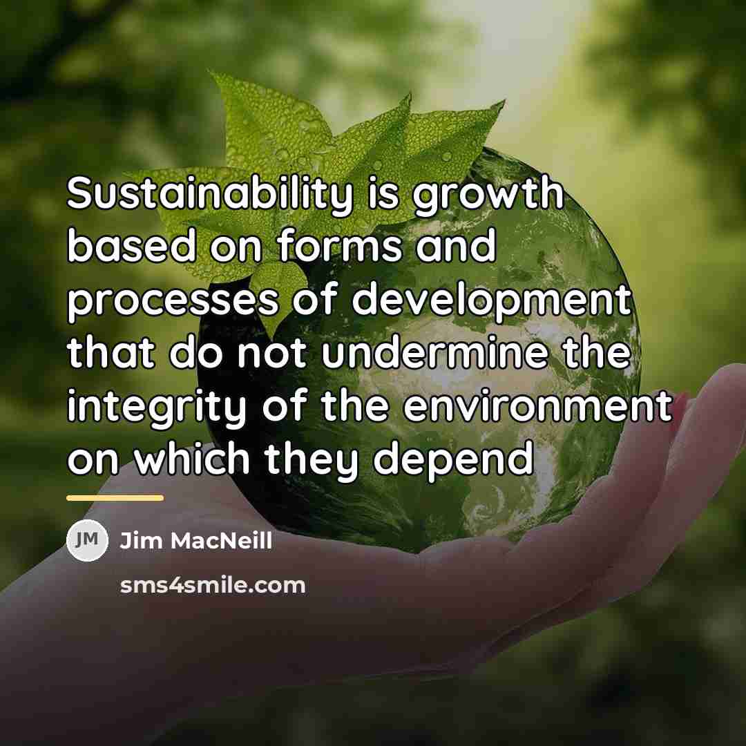 “Sustainability is growth based on forms and processes of development…” quote by Jim MacNeill
