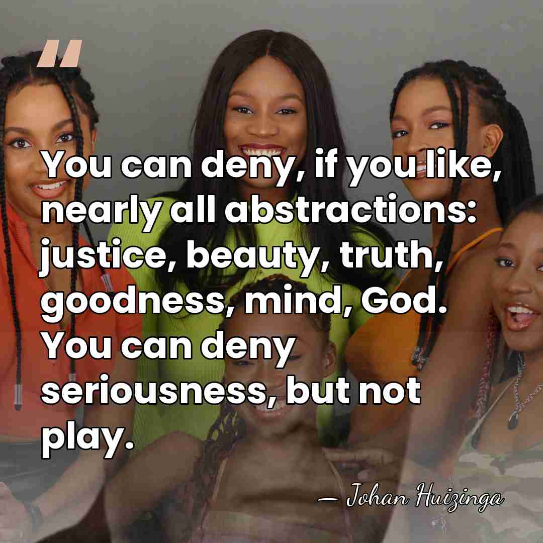 You can deny, if you like, nearly all abstractions: justice, beauty, truth,&hellip; - Johan Huizinga